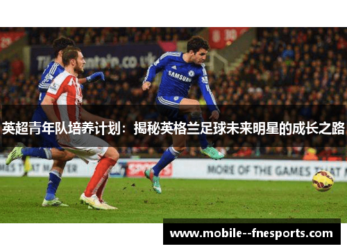 英超青年队培养计划：揭秘英格兰足球未来明星的成长之路