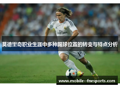 莫德里奇职业生涯中多种踢球位置的转变与特点分析