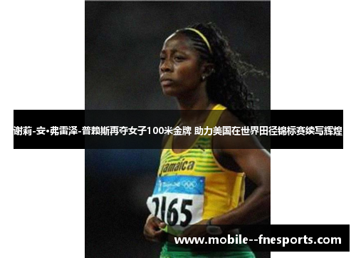 谢莉-安·弗雷泽-普赖斯再夺女子100米金牌 助力美国在世界田径锦标赛续写辉煌