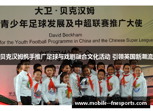 贝克汉姆携手推广足球与戏剧融合文化活动 引领英国新潮流