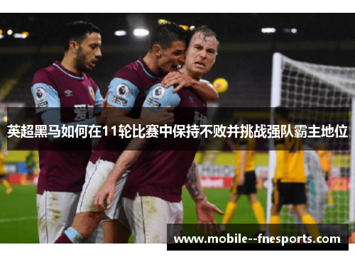 英超黑马如何在11轮比赛中保持不败并挑战强队霸主地位