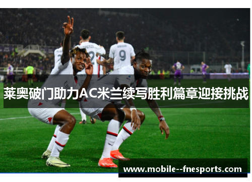莱奥破门助力AC米兰续写胜利篇章迎接挑战