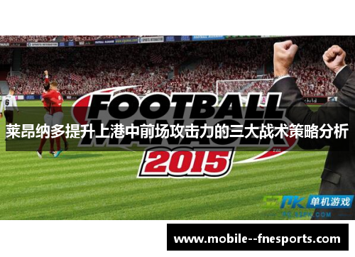 莱昂纳多提升上港中前场攻击力的三大战术策略分析