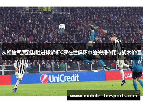 从领袖气质到制胜进球解析C罗在世俱杯中的关键作用与战术价值