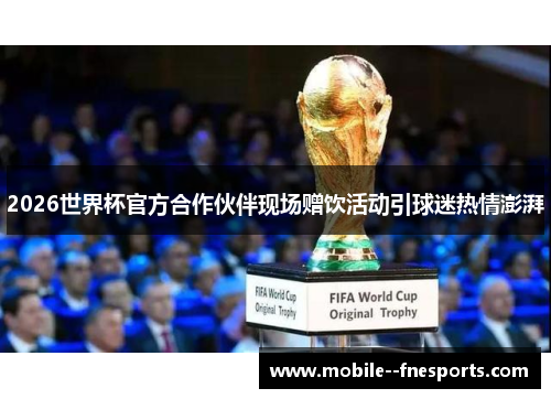 2026世界杯官方合作伙伴现场赠饮活动引球迷热情澎湃