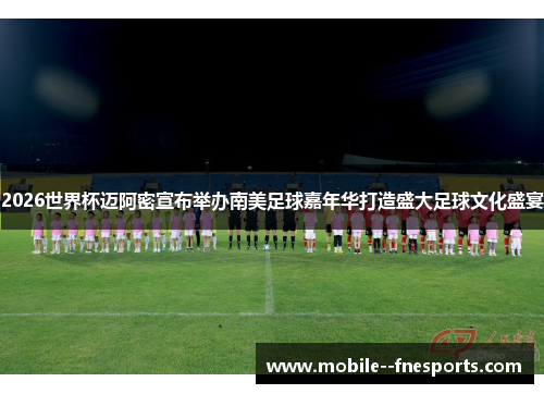 2026世界杯迈阿密宣布举办南美足球嘉年华打造盛大足球文化盛宴 2026世界杯迈阿密宣布举办南美足球嘉年华打造盛大足球文化盛宴