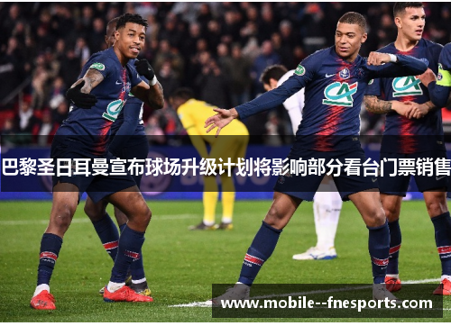 巴黎圣日耳曼宣布球场升级计划将影响部分看台门票销售 巴黎圣日耳曼宣布球场升级计划将影响部分看台门票销售