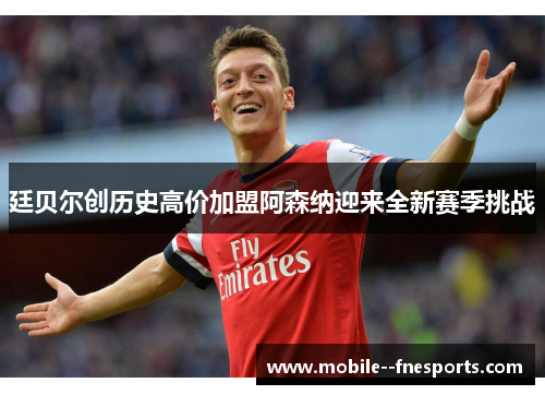 廷贝尔创历史高价加盟阿森纳迎来全新赛季挑战 廷贝尔创历史高价加盟阿森纳迎来全新赛季挑战