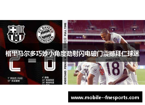 格里马尔多巧妙小角度劲射闪电破门震撼拜仁球迷 格里马尔多巧妙小角度劲射闪电破门震撼拜仁球迷