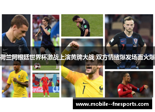 荷兰阿根廷世界杯激战上演黄牌大战 双方情绪爆发场面火爆 荷兰阿根廷世界杯激战上演黄牌大战 双方情绪爆发场面火爆