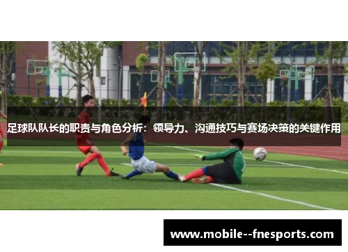 足球队队长的职责与角色分析：领导力、沟通技巧与赛场决策的关键作用