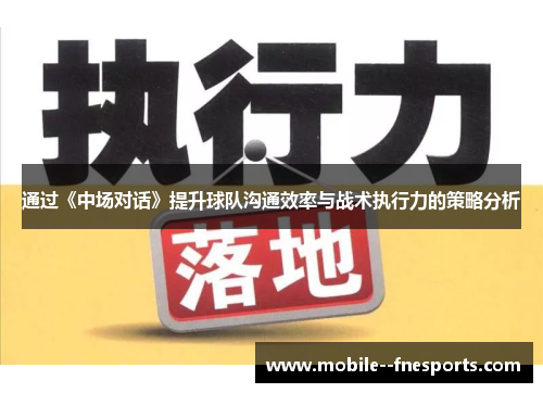 通过《中场对话》提升球队沟通效率与战术执行力的策略分析 通过《中场对话》提升球队沟通效率与战术执行力的策略分析