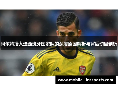 阿尔特塔入选西班牙国家队的深度原因解析与背后动因剖析 阿尔特塔入选西班牙国家队的深度原因解析与背后动因剖析
