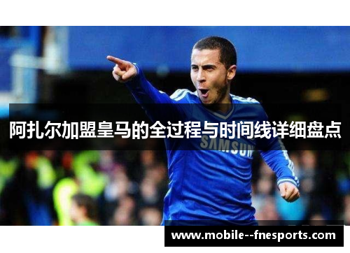 阿扎尔加盟皇马的全过程与时间线详细盘点 阿扎尔加盟皇马的全过程与时间线详细盘点