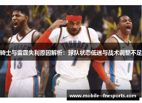 骑士与雷霆失利原因解析：球队状态低迷与战术调整不足