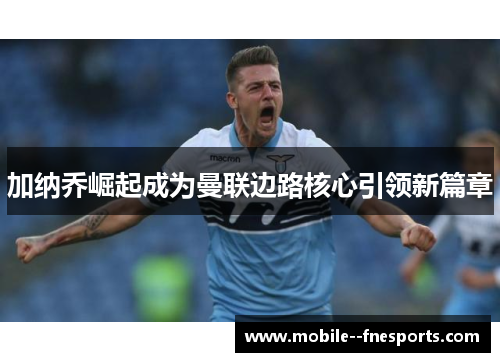 加纳乔崛起成为曼联边路核心引领新篇章