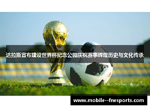达拉斯宣布建设世界杯纪念公园庆祝赛事辉煌历史与文化传承 达拉斯宣布建设世界杯纪念公园庆祝赛事辉煌历史与文化传承