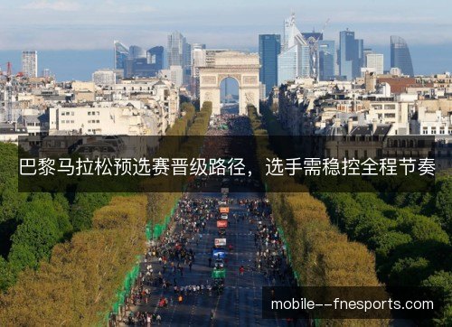 巴黎马拉松预选赛晋级路径，选手需稳控全程节奏
